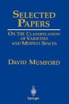 Selected Papers: On the Classification of Varieties and Moduli Spaces - David Mumford