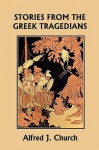 Stories from the Greek Tragedians (Yesterday's Classics) - Alfred J. Church