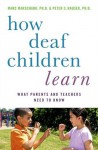 How Deaf Children Learn: What Parents and Teachers Need to Know (Perspectives on Deafness) - Marc Marschark, Peter C. Hauser