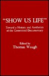 'Show Us Life': Towards a History and Aesthetics of the Committed Documentary - Thomas Waugh