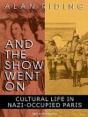 And the Show Went On: Cultural Life in Nazi-Occupied Paris - Alan Riding, Stephen Hoye