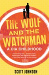 The Wolf and the Watchman: A CIA Childhood - Scott C. Johnson