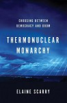 Thermonuclear Monarchy: Choosing Between Democracy and Doom - Elaine Scarry