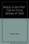 Mutiny in the RAF: The Air Force Strikes of 1946 - David Duncan