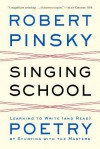 Singing School: Learning to Write (and Read) Poetry by Studying with the Masters - Robert Pinsky