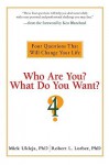 Who Are You? What Do You Want?: Four Questions That Will Change Your Life - Mick Ukleja, Robert L. Lorber