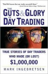 The Guts and Glory of Day Trading: True Stories of Day Traders Who Made (or Lost) $1,000,000 - Mark Ingebretsen