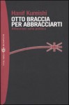 Otto braccia per abbracciarti. Riflessioni sulla politica - Hanif Kureishi