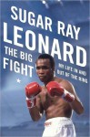 The Big Fight: My Life in and Out of the Ring - Sugar Ray Leonard, Michael Arkush