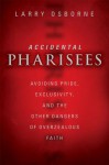 Accidental Pharisees: Avoiding Pride, Exclusivity, and the Other Dangers of Overzealous Faith - Larry Osborne