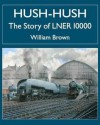 Hush-Hush - The Story of Lner 10000 - William Brown