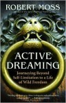 Active Dreaming: Journeying Beyond Self-Limitation to a Life of Wild Freedom - Robert Moss
