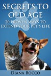 Secrets to Old Age: 20 Proven Ways to Extend Your Pet's Life - Diana Bocco