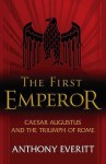 The First Emperor: Caesar Augustus And The Triumph Of Rome - Anthony Everitt