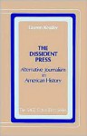 The Dissident Press: Alternative Journalism in American History - Lauren Kessler