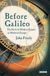 Before Galileo: The Birth of Modern Science in Medieval Europe - John Freely