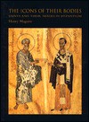 The Icons of Their Bodies: Saints and Their Images in Byzantium - Henry Maguire