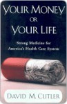 Your Money or Your Life: Strong Medicine for America's Health Care System - David M. Cutler