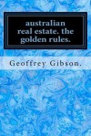 Australian Real Estate. the Golden Rules. - Geoffrey Gibson