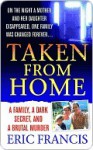 Taken From Home: A Father, a Dark Secret, and a Brutal Murder - Eric Francis