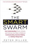 The Smart Swarm: How Understanding Flocks, Schools, and Colonies Can Make Us Better atCommunicating, Decision Making, and Getting Things Done - Peter Miller