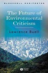 The Future of Environmental Criticism: Environmental Crisis and Literary Imagination - Lawrence Buell