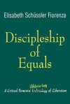 Discipleship of Equals: A Critical Feminist Ekklesia-Logy of Liberation - Elisabeth Schuessler Fiorenza