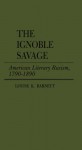 The Ignoble Savage: American Literary Racism, 1790-1890 - Louise K. Barnett