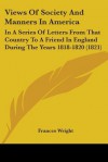 Views of Society and Manners in America: In a Series of Letters from That Country to a Friend in England During the Years 1818-1820 (1821) - Frances Wright