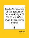 Knight Commander of the Temple, or Teutonic Knight of the House of St. Mary of Jerusalem Degree - Albert Pike