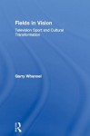 Fields in Vision: Television Sport and Cultural Transformation - Garry Whannel