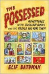 The Possessed: Adventures with Russian Books and the People Who Read Them - Elif Batuman