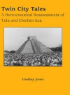 Twin City Tales: A Hermeneutical Reassessment of Tula and Chichen Itza - Lindsay Jones