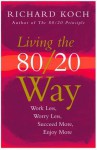 Living the 80/20 Way: Work Less, Worry Less, Succeed More, Enjoy More - Richard Koch