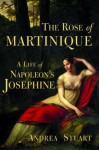 The Rose of Martinique: A Life of Napoleon's Josephine - Andrea Stuart