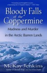 Bloody Falls of the Coppermine: Madness and Murder in the Arctic Barren Lands - Mckay Jenkins