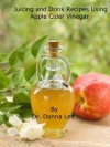 Juicing and Drink Recipes Using Apple Cider Vinegar - Donna Lee