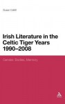 Irish Literature in the Celtic Tiger Years 1990 to 2008: Gender, Bodies, Memory - Susan Cahill