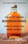 Kings County Distillery Guide to Urban Moonshining - David Haskell, Colin Spoelman