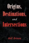 Origins, Destinations, and Intersections - Bill Brown