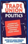 Trade Union Politics: American Unions and Economic Change, 1960s-1990s - Glenn Perusek, Kent Worcester