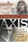 The American Axis: Henry Ford, Charles Lindbergh, and the Rise of the Third Reich - Max Wallace