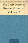 The Great Events by Famous Historians, Volume 10 - John Rudd, Charles F. (Charles Francis) Horne, Rossiter Johnson