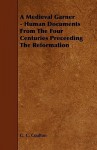 A Medieval Garner - Human Documents from the Four Centuries Preceeding the Reformation - George G. Coulton