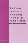 The Role of Nutrition in Maintaining Health in the Nation's Elderly: Evaluating Coverage of Nutrition Services for the Medicare Population - National Research Council, Committee on Nutrition Services for Medicare Beneficiaries, Food and Nutrition Board