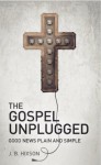 The Gospel Unplugged: Good News Plain and Simple - J.B. Hixson