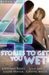 4 Stories to Get You Wet - A Sexy Compilation of M/F Erotica from Steam Books - Jonathan Kollt, Jolie James, Logan Woods, Crystal White, Steam Books