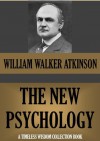 THE NEW PSYCHOLOGY. Its Message, Principles and Practice (Timeless Wisdom Collection) - William Walker Atkinson