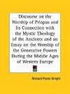 Discourse on the Worship of Priapus and Its Connection with the Mystic Theology of the Ancients and an Essay on the Worship of the Generative Powers D - Richard Payne Knight