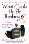 What Could He Be Thinking?: How a Man's Mind Really Works - Michael Gurian